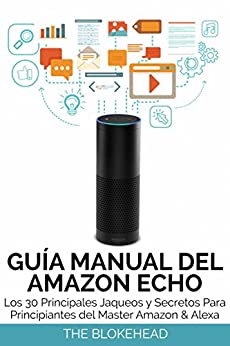 Guía Manual del Amazon Echo : Los 30 Principales Jaqueos y Secretos Para Principiantes del Master Amazon & Alexa