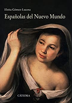 Españolas del Nuevo Mundo: Ensayos biográficos, siglos XVI-XVII (Historia. Serie mayor)