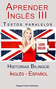 Aprender Inglês III: Textos paralelos (Inglês – Español) Historias Bilingüe (Aprender Inglês con Textos paralelos nº 3)