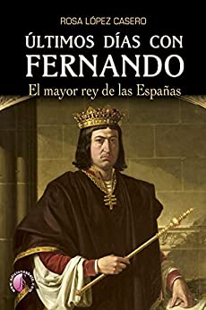 Últimos días con Fernando: El mayor rey de las Españas (Novela)