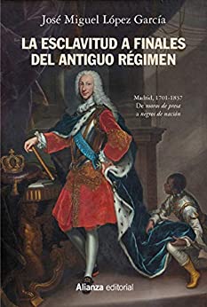 La esclavitud a finales del Antiguo Régimen. Madrid 1701-1837 (Alianza Ensayo)