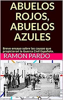 ABUELOS ROJOS, ABUELOS AZULES: Breve ensayo sobre las causas que propiciaron la Guerra Civil Española.