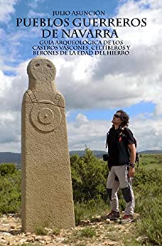 PUEBLOS GUERREROS DE NAVARRA: Guía arqueológica de los castros vascones, celtíberos y berones de la Edad del Hierro