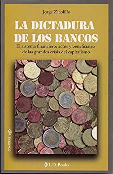 La dictadura de los bancos: El sistema financiero, actor y beneficiario de las grandes crisis del capitalismo (Conjuras nº 17)