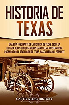 Historia de Texas: Una guía fascinante de la historia de Texas, desde la llegada de los conquistadores españoles a Norteamérica pasando por la Revolución de Texas, hasta llegar al presente