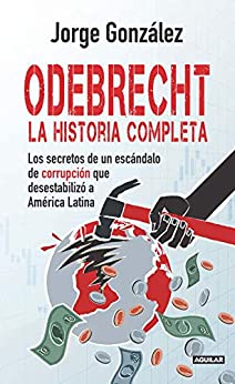 Odebrecht. la historia completa.: Los secretos de un escándalo de corrupción que desestabilizó a América Latina