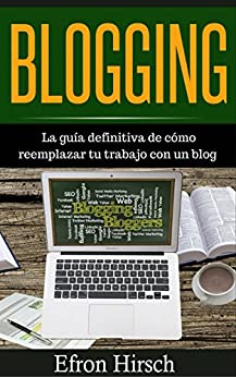 Blogging La guía definitiva de cómo reemplazar tu trabajo con un blog