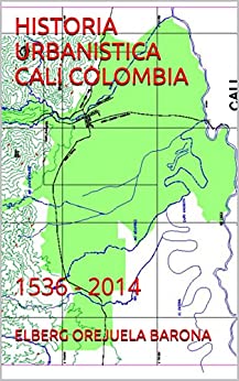 HISTORIA URBANISTICA CALI COLOMBIA: 1536 - 2014
