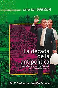 La década de la antipolítica: Auge y huída de Alberto Fujimori y Vladimiro Montesinos