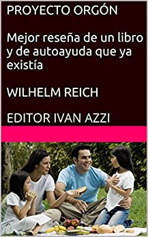 PROYECTO ORGÓN Mejor reseña de un libro y de autoayuda que ya existía WILHELM REICH: EDITOR IVAN AZZI