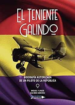 El Teniente Galindo? Biografía autorizada de un piloto de la República (UNIVERSO DE LETRAS)