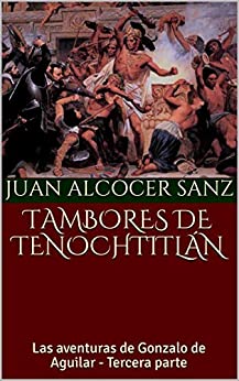 TAMBORES DE TENOCHTITLÁN: Las aventuras de Gonzalo de Aguilar - Tercera parte