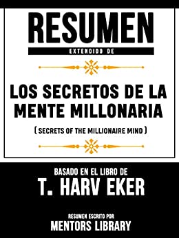 Resumen Extendido De Los Secretos De La Mente Millonaria (Secrets Of The Millionaire Mind) - Basado En El Libro De T. Harv Eker