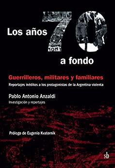 Los años 70 a fondo: Guerrilleros, militares y familiares: Reportajes inéditos a los protagonistas de la Argentina violenta