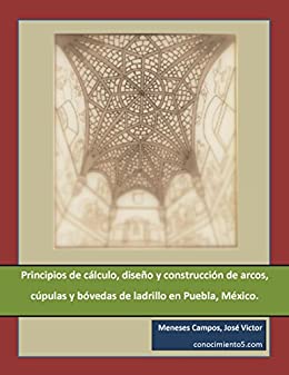 Principios de cálculo, diseño y construcción de arcos, cúpulas y bóvedas de ladrillo en Puebla, México.