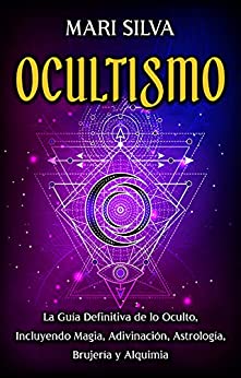 Ocultismo: La Guía Definitiva de lo Oculto, Incluyendo Magia, Adivinación, Astrología, Brujería y Alquimia