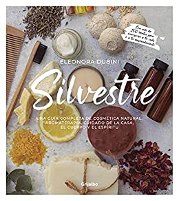 Silvestre: Una guía completa de cosmética natural, aromaterapia, cuidado de la casa, el cuerpo y el espíritu