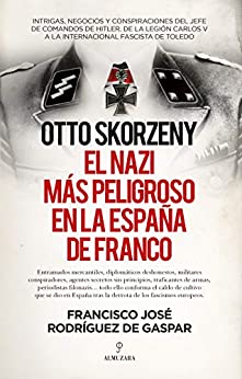 Otto Skorzeny, el nazi más peligroso en la España de Franco (Ensayo)