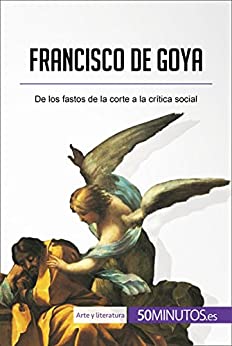 Francisco de Goya: De los fastos de la corte a la crítica social (Arte y literatura)