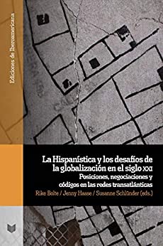 La Hispanística y los desafíos de la globalización en el siglo XXI: Posiciones, negociaciones y códigos en las redes transatlánticas (Ediciones de Iberoamericana nº 104)