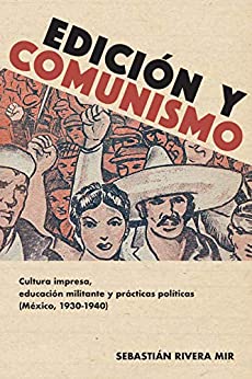 Edición y comunismo: Cultura impresa, educación militante y prácticas políticas (México, 1930-1940) (Historia y Ciencias Sociales)