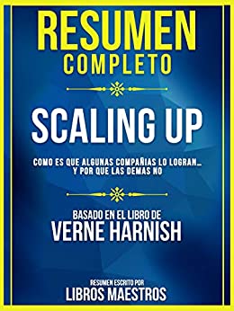 Resumen Completo | Scaling Up: Como Es Que Algunas Compañias Lo Logran… Y Por Que Las Demas No - Basado En El Libro De Verne Harnish