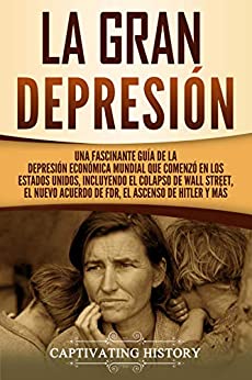 La gran Depresión: Una Fascinante Guía de la Depresión Económica Mundial Que Comenzó en los Estados Unidos, Incluyendo El Colapso De Wall Street, El Nuevo Acuerdo de FDR, El Ascenso de Hitler y Más