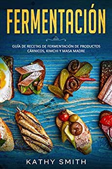 FERMENTACIÓN: Guía de recetas de fermentación de productos cárnicos, kimchi y masa madre