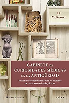 Gabinete de curiosidades médicas de la Antigüedad: Historias sorprendentes de las artes curativas de Grecia y Roma (Tiempo de Historia)