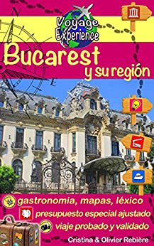 Bucarest y su región: ¡Descubra Bucarest, la capital de Rumania, y sus alrededores ricos en cultura, historia, con un patrimonio arquitectónico excepcional! (Voyage Experience nº 12)
