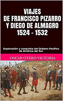 Viajes de Francisco Pizarro y Diego de Almagro 1524 – 1532: Exploración y Conquista del Océano Pacífico de América del Sur