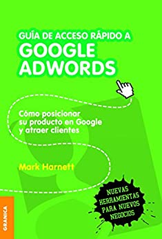 Guía de acceso rápido a Google Adwords: Cómo Posicionar Su Producto En Google Y Atraer Clientes