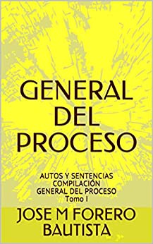 GENERAL DEL PROCESO: AUTOS Y SENTENCIAS COMPILACIÓN GENERAL DEL PROCESO Tomo I (BIBLIOTECA JURIDICA)