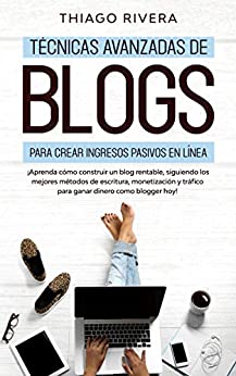 Técnicas Avanzadas de Blogs Para Crear Ingresos Pasivos en Línea: ¡Aprenda Cómo Construir un Blog Rentable, Siguiendo los Mejores Métodos de Escritura, Monetización y Tráfico Para Ganar Dinero Como
