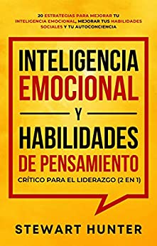 Inteligencia Emocional y Habilidades de Pensamiento Crítico para el Liderazgo (2 en 1): 20 Estrategias para Mejorar tu Inteligencia Emocional, Mejorar tus Habilidades Sociales y tu Autoconciencia