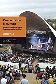 Desculturalizar la cultura: La gestión cultural como forma de acción política (Antropológicas)