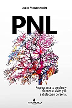 PNL: Reprograma tu cerebro y alcanza el éxito y la satisfacción personal