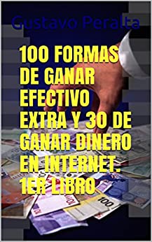 100 FORMAS DE GANAR EFECTIVO EXTRA Y 30 DE GANAR DINERO EN INTERNET. 1ER LIBRO (crecimiento financiero y desarrollo personal)