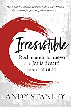 Irresistible: Reclamando lo nuevo que Jesús desató para el mundo