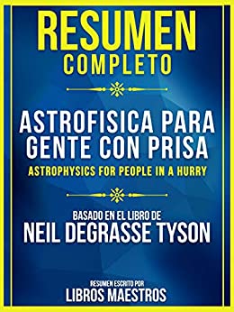 Resumen Completo: Astrofísica Para Gente Con Prisa (Astrophysics For People In A Hurry): Basado En El Libro De Neil Degrasse Tyson