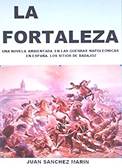 LA FORTALEZA: Novela ambientada en las Guerras Napoleónicas en España. Los sitios de Badajoz