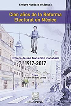 Cien años de la Reforma Electoral en México : Crónica de una transición inacabada 1917 – 2017