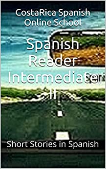 Spanish Reader Intermediate II: Short Stories in Spanish (Spanish Reader for Beginner, Intermediate & Advanced Students nº 4)