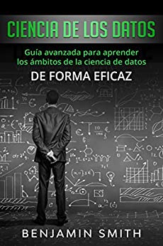 Ciencia de los datos: Guía avanzada para aprender los ámbitos de la ciencia de datos de forma eficaz (Libro En Espaniol)
