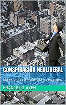 Conspiración neoliberal: Análisis crítico del neoliberalismo y sus efectos