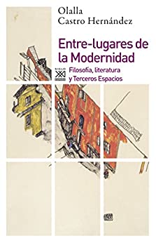 ENTRE-LUGARES DE LA MODERNIDAD. Filosofía, literatura y Terceros Espacios (Siglo XXI de España General nº 1193)