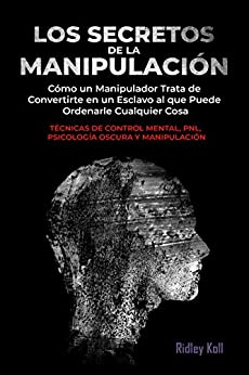 LOS SECRETOS DE LA MANIPULACIÓN: Cómo un manipulador trata de convertirte en un esclavo al que puede ordenarle cualquier cosa. Técnicas de Control Mental, PNL, Psicología Oscura y Manipulación