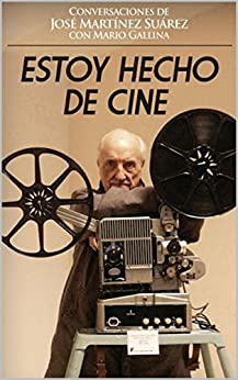 ESTOY HECHO DE CINE: Conversaciones de Mario Gallina con un cineasta de alma: José Martínez Suárez Prologo de Juan José Campanella y Fernando Castets.
