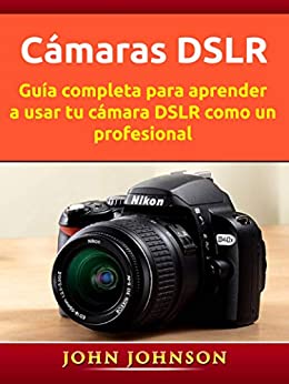 Cámaras DSLR: Guía completa para aprender a usar tu cámara DSLR como un profesional