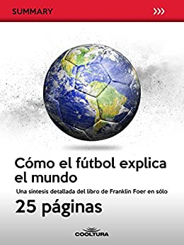 Cómo el fútbol explica el mundo: Una síntesis detallada del libro de Franklin Foer en sólo 25 páginas